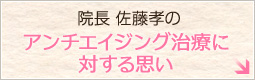 院長 佐藤孝のアンチエイジング治療に対する思い