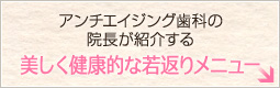 アンチエイジング歯科の院長が紹介する 美しく健康的な若返りメニュー