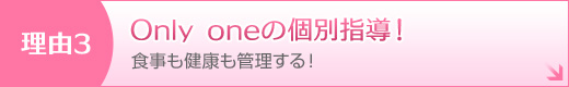 理由3 食事も健康も管理する！ Only oneの個別指導！