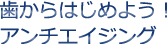 歯からはじめよう！